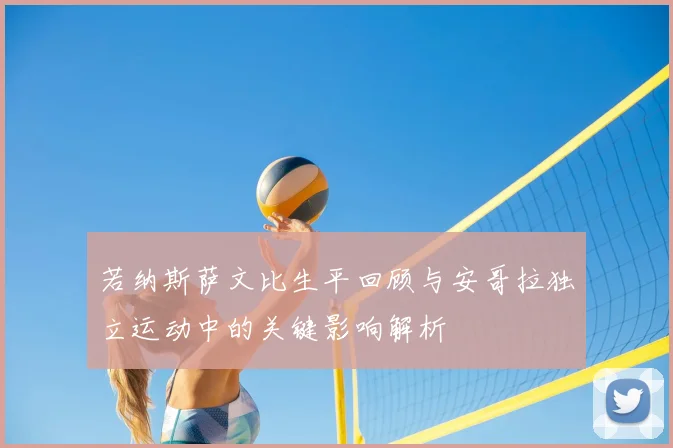 若纳斯萨文比生平回顾与安哥拉独立运动中的关键影响解析
