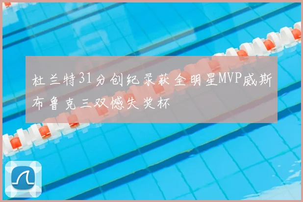 杜兰特31分创纪录获全明星MVP威斯布鲁克三双憾失奖杯