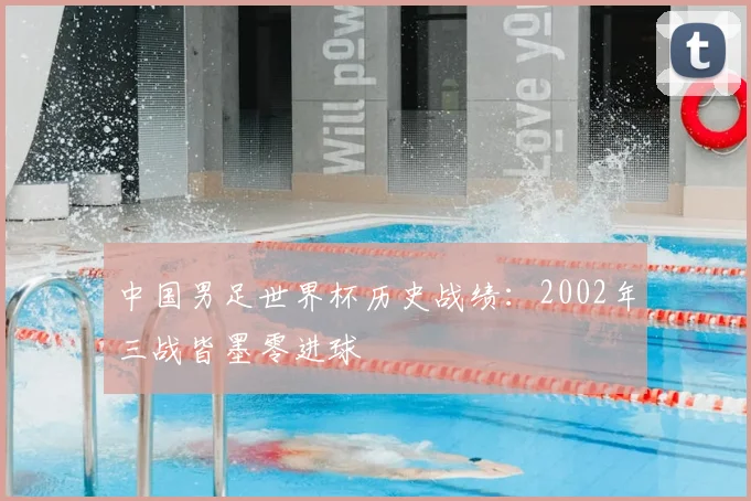 中国男足世界杯历史战绩:2002年三战皆墨零进球