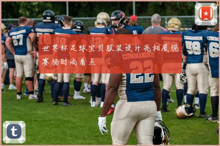 世界杯足球宝贝服装设计亮相展现赛场时尚看点