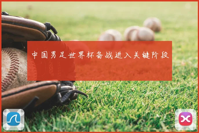 中国男足世界杯备战进入关键阶段
