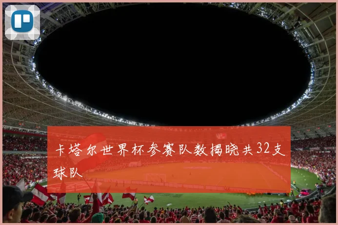 卡塔尔世界杯参赛队数揭晓共32支球队