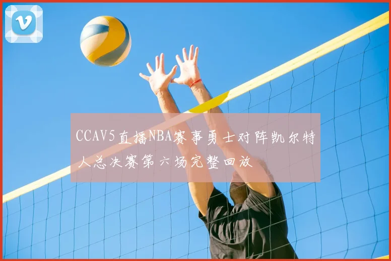 CCAV5直播NBA赛事勇士对阵凯尔特人总决赛第六场完整回放