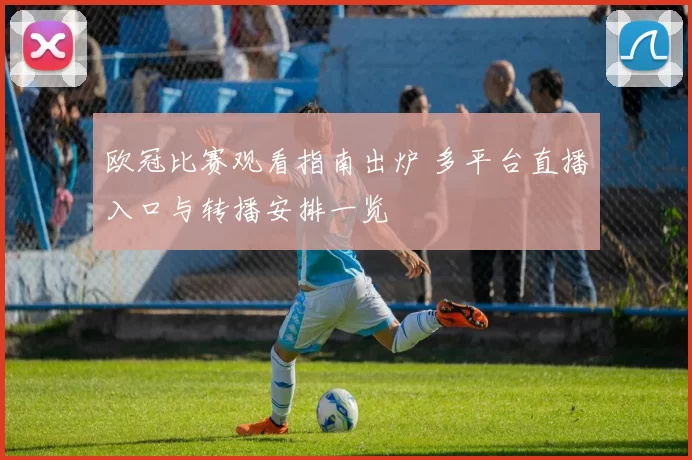 欧冠比赛观看指南出炉 多平台直播入口与转播安排一览