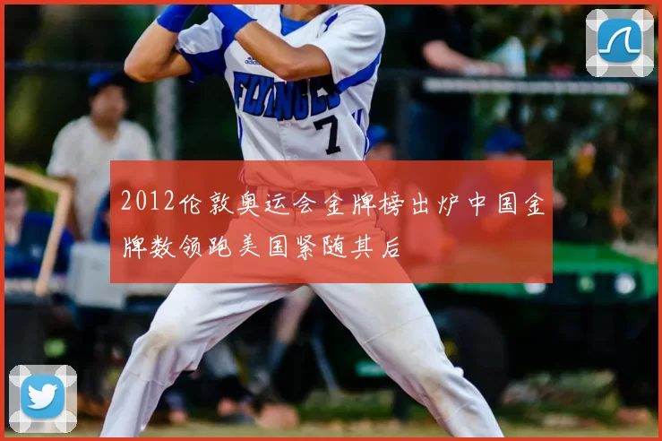 2012伦敦奥运会金牌榜出炉中国金牌数领跑美国紧随其后