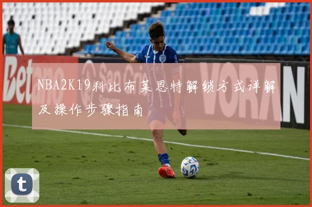NBA2K19科比布莱恩特解锁方式详解及操作步骤指南