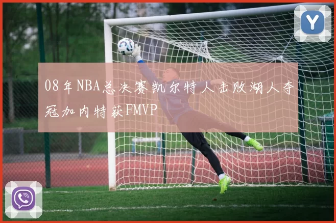 08年NBA总决赛凯尔特人击败湖人夺冠加内特获FMVP