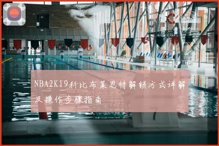 NBA2K19科比布莱恩特解锁方式详解及操作步骤指南