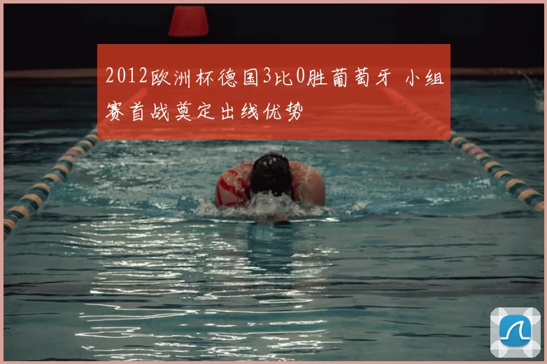 2012欧洲杯德国3比0胜葡萄牙 小组赛首战奠定出线优势