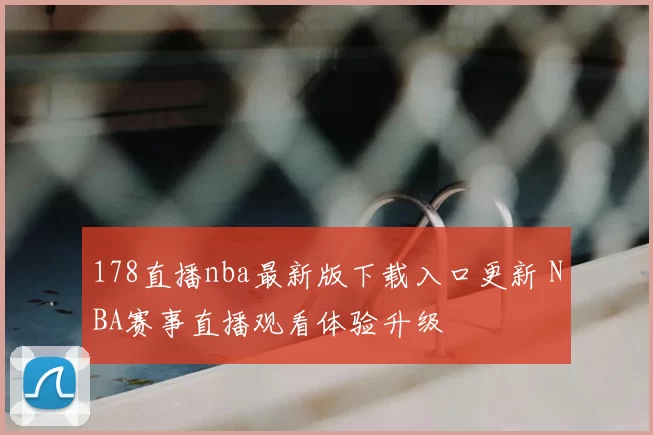 178直播nba最新版下载入口更新 NBA赛事直播观看体验升级