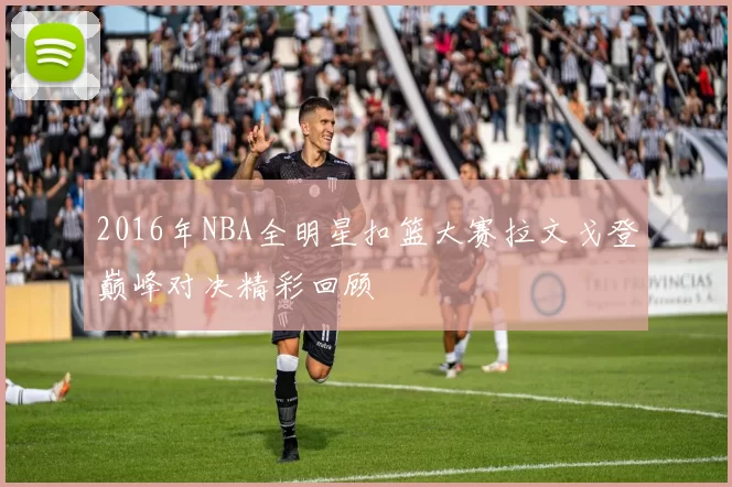 2016年NBA全明星扣篮大赛拉文戈登巅峰对决精彩回顾