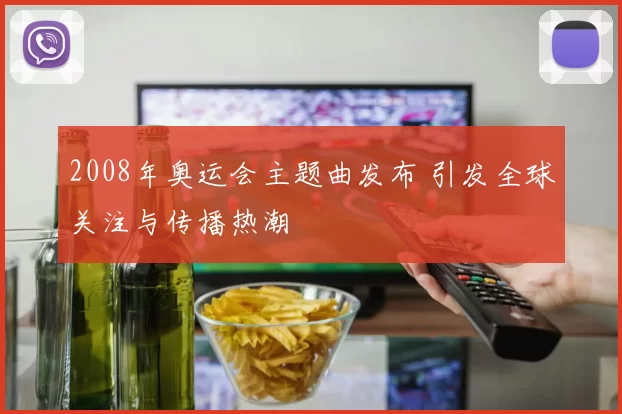 2008年奥运会主题曲发布 引发全球关注与传播热潮