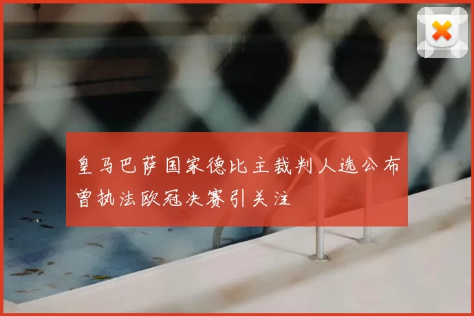 皇马巴萨国家德比主裁判人选公布曾执法欧冠决赛引关注