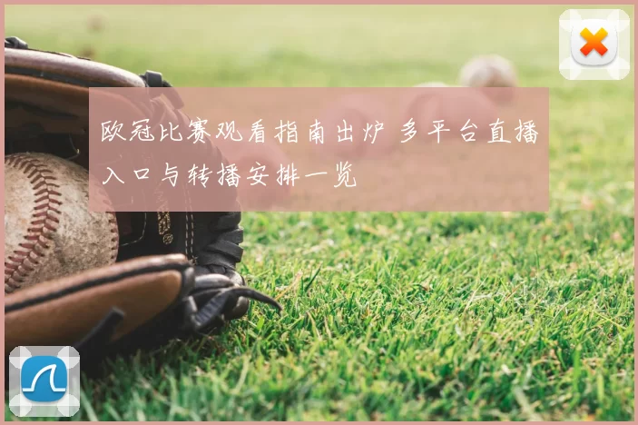 欧冠比赛观看指南出炉 多平台直播入口与转播安排一览