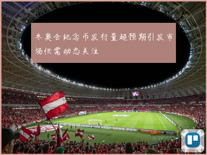 冬奥会纪念币发行量超预期引发市场供需动态关注