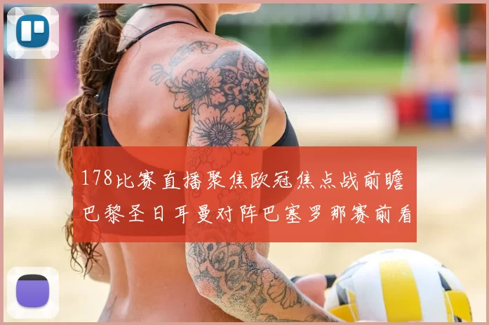 178比赛直播聚焦欧冠焦点战前瞻 巴黎圣日耳曼对阵巴塞罗那赛前看点与伤停信息