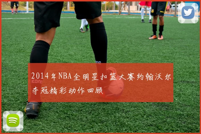 2014年NBA全明星扣篮大赛约翰沃尔夺冠精彩动作回顾