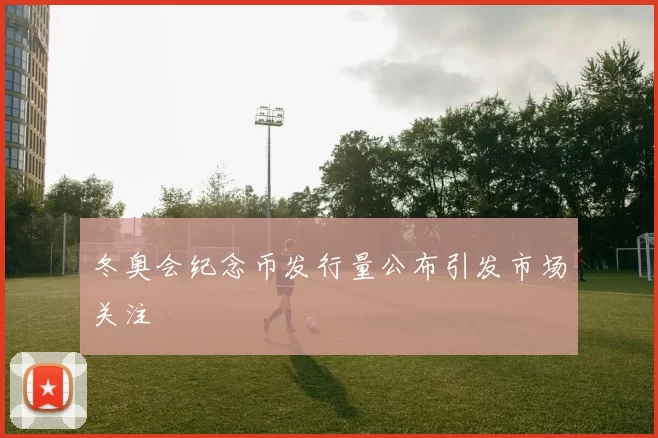 冬奥会纪念币发行量公布引发市场关注